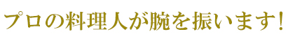 プロの料理人が腕を振います！ 